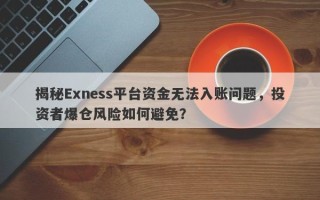 揭秘Exness平台资金无法入账问题，投资者爆仓风险如何避免？