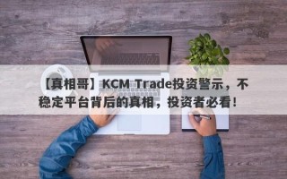 【真相哥】KCM Trade投资警示，不稳定平台背后的真相，投资者必看！