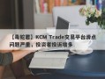 【毒蛇君】KCM Trade交易平台滑点问题严重，投资者投诉增多