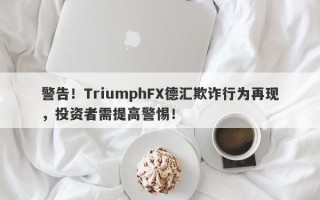 警告！TriumphFX德汇欺诈行为再现，投资者需提高警惕！