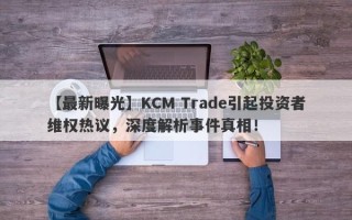 【最新曝光】KCM Trade引起投资者维权热议，深度解析事件真相！