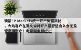 澳福FP Markets统一开户流程揭秘，大陆客户在圣文森特开户是否适合入金无监管岛国账户？考量因素解析。