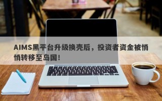 AIMS黑平台升级换壳后，投资者资金被悄悄转移至岛国！