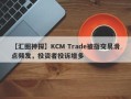 【汇圈神探】KCM Trade被指交易滑点频发，投资者投诉增多