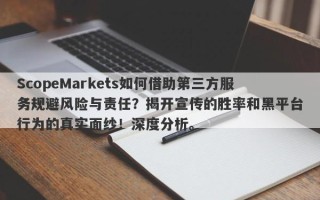 ScopeMarkets如何借助第三方服务规避风险与责任？揭开宣传的胜率和黑平台行为的真实面纱！深度分析。