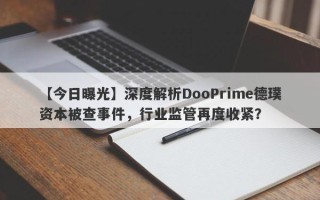 【今日曝光】深度解析DooPrime德璞资本被查事件，行业监管再度收紧？