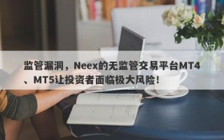 监管漏洞，Neex的无监管交易平台MT4、MT5让投资者面临极大风险！