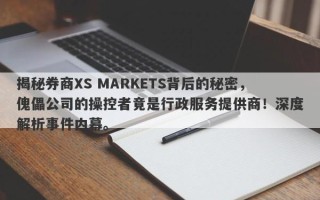 揭秘券商XS MARKETS背后的秘密，傀儡公司的操控者竟是行政服务提供商！深度解析事件内幕。