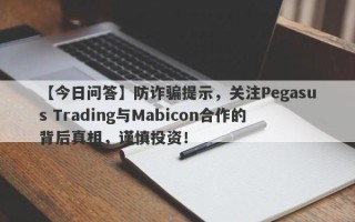 【今日问答】防诈骗提示，关注Pegasus Trading与Mabicon合作的背后真相，谨慎投资！