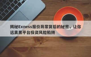 揭秘Exness报价异常背后的秘密，让你远离黑平台投资风险陷阱