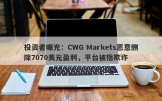 投资者曝光：CWG Markets恶意删除7070美元盈利，平台被指欺诈