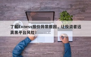 了解Exness报价异常原因，让投资者远离黑平台风险！