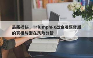 最新揭秘，TriumphFX出金难题背后的真相与潜在风险分析