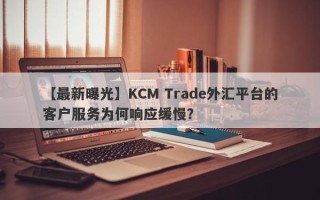 【最新曝光】KCM Trade外汇平台的客户服务为何响应缓慢？