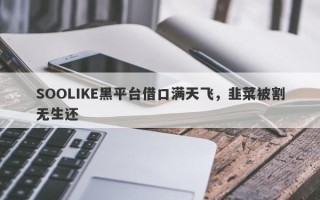 SOOLIKE黑平台借口满天飞，韭菜被割无生还