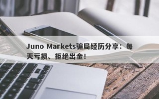 Juno Markets骗局经历分享：每天亏损、拒绝出金！