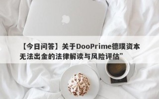 【今日问答】关于DooPrime德璞资本无法出金的法律解读与风险评估”