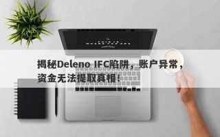 揭秘Deleno IFC陷阱，账户异常，资金无法提取真相！