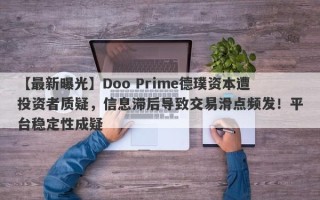 【最新曝光】Doo Prime德璞资本遭投资者质疑，信息滞后导致交易滑点频发！平台稳定性成疑