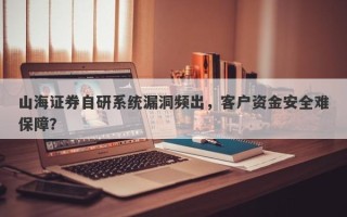 山海证券自研系统漏洞频出，客户资金安全难保障？