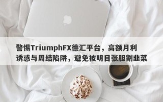 警惕TriumphFX德汇平台，高额月利诱惑与周结陷阱，避免被明目张胆割韭菜