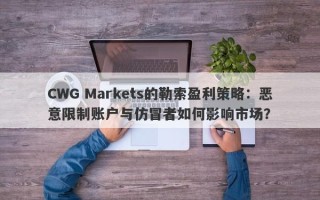 CWG Markets的勒索盈利策略：恶意限制账户与仿冒者如何影响市场？