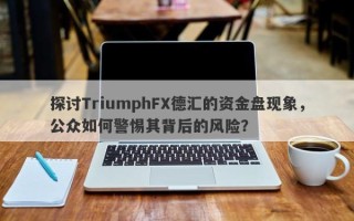 探讨TriumphFX德汇的资金盘现象，公众如何警惕其背后的风险？