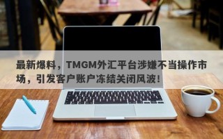 最新爆料，TMGM外汇平台涉嫌不当操作市场，引发客户账户冻结关闭风波！