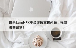 揭示Land-FX平台虚假宣传问题，投资者需警惕！