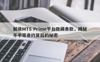 解读MTS Prime平台隐藏条款，揭秘不平等条约背后的秘密