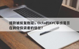 提款被反复拖延，Octa的KYC审核是否在剥夺投资者的信任？