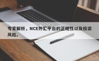 专家解析，NCE外汇平台的正规性以及投资风险。