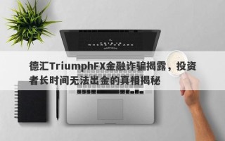 德汇TriumphFX金融诈骗揭露，投资者长时间无法出金的真相揭秘