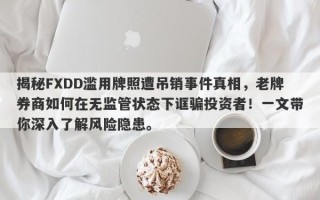 揭秘FXDD滥用牌照遭吊销事件真相，老牌券商如何在无监管状态下诓骗投资者！一文带你深入了解风险隐患。