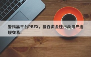 警惕黑平台PBFX，侵吞资金还污蔑用户违规交易！