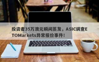 投资者35万澳元瞬间蒸发，ASIC调查ETOMarkets异常报价事件！