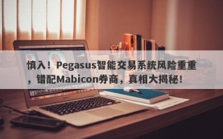 慎入！Pegasus智能交易系统风险重重，错配Mabicon券商，真相大揭秘！