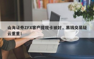 山海证券ZFX客户提现卡被封，黑钱交易疑云重重！