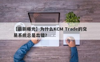 【最新曝光】为什么KCM Trade的交易系统总是出错？