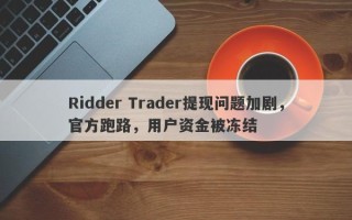 Ridder Trader提现问题加剧，官方跑路，用户资金被冻结