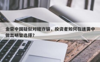 金荣中国疑似对赌诈骗，投资者如何在迷雾中做出明智选择？