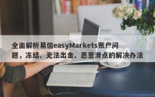 全面解析易信easyMarkets账户问题，冻结、无法出金、恶意滑点的解决办法