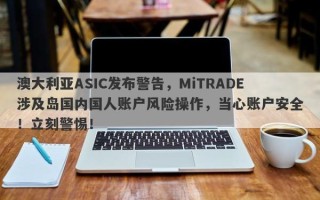 澳大利亚ASIC发布警告，MiTRADE涉及岛国内国人账户风险操作，当心账户安全！立刻警惕！