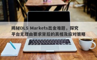 揭秘DLS Markets出金难题，探究平台无理由要求背后的真相及应对策略