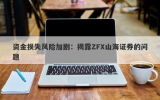 资金损失风险加剧：揭露ZFX山海证券的问题