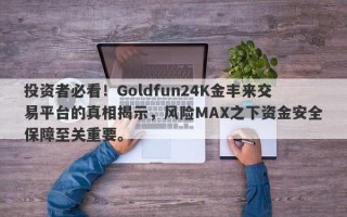 投资者必看！Goldfun24K金丰来交易平台的真相揭示，风险MAX之下资金安全保障至关重要。