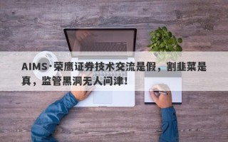 AIMS·荣鹰证券技术交流是假，割韭菜是真，监管黑洞无人问津！