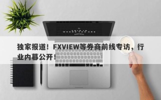 独家报道！FXVIEW等券商前线专访，行业内幕公开！