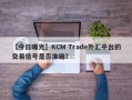 【今日曝光】KCM Trade外汇平台的交易信号是否准确？