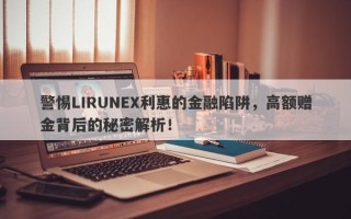 警惕LIRUNEX利惠的金融陷阱，高额赠金背后的秘密解析！